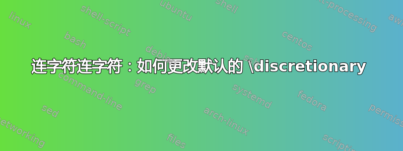 连字符连字符：如何更改默认的 \discretionary