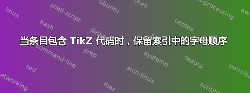 当条目包含 TikZ 代码时，保留索引中的字母顺序