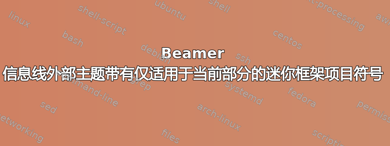 Beamer 信息线外部主题带有仅适用于当前部分的迷你框架项目符号