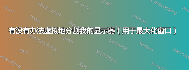 有没有办法虚拟地分割我的显示器（用于最大化窗口）