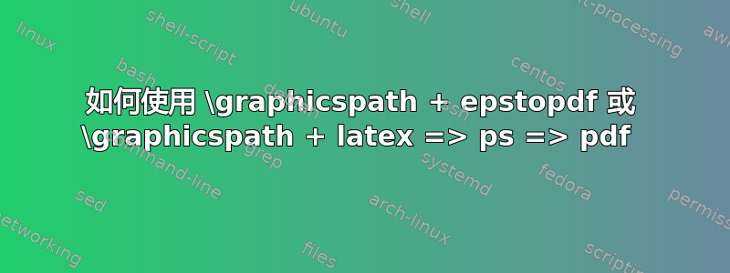 如何使用 \graphicspath + epstopdf 或 \graphicspath + latex => ps => pdf 