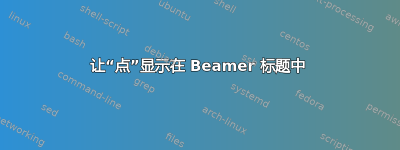 让“点”显示在 Beamer 标题中