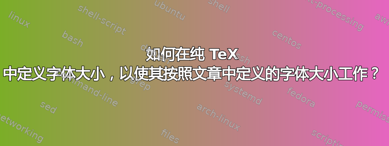 如何在纯 TeX 中定义字体大小，以使其按照文章中定义的字体大小工作？