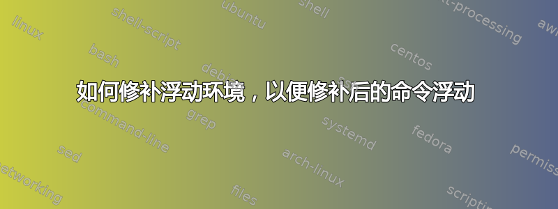 如何修补浮动环境，以便修补后的命令浮动