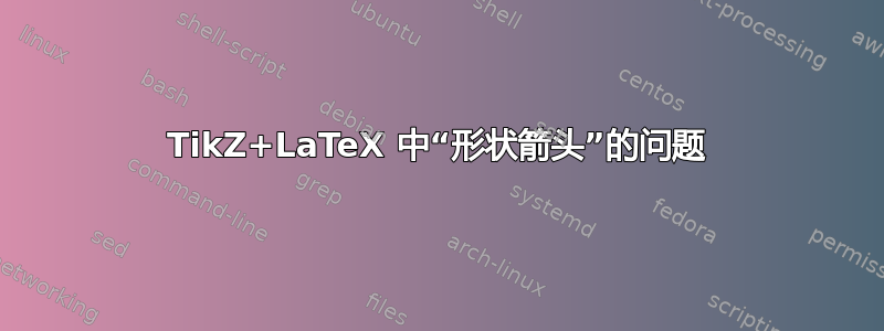 TikZ+LaTeX 中“形状箭头”的问题