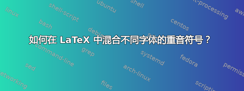 如何在 LaTeX 中混合不同字体的重音符号？