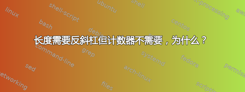 长度需要反斜杠但计数器不需要，为什么？