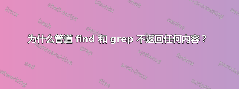 为什么管道 find 和 grep 不返回任何内容？