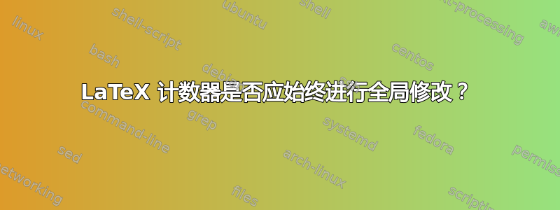 LaTeX 计数器是否应始终进行全局修改？