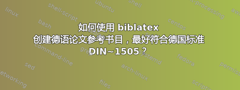 如何使用 biblatex 创建德语论文参考书目，最好符合德国标准 DIN~1505？