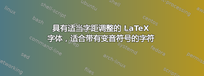 具有适当字距调整的 LaTeX 字体，适合带有变音符号的字符