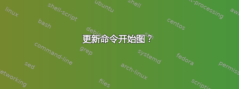 更新命令开始图？