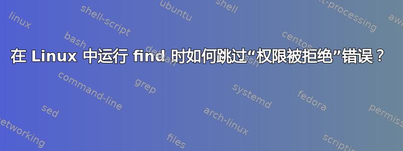 在 Linux 中运行 find 时如何跳过“权限被拒绝”错误？ 