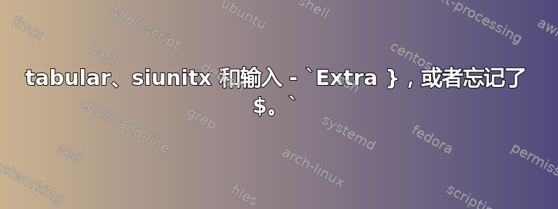 tabular、siunitx 和输入 - `Extra }，或者忘记了 $。`