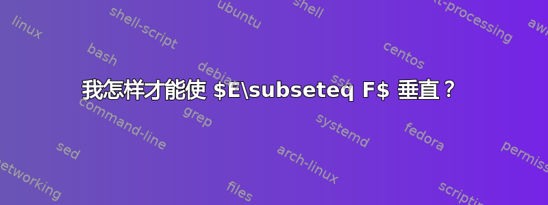 我怎样才能使 $E\subseteq F$ 垂直？