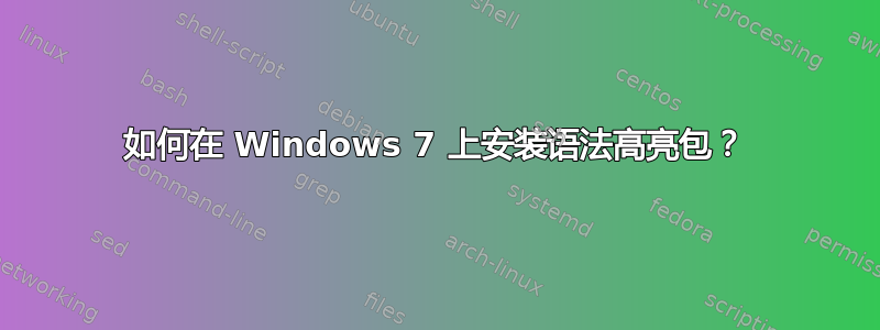 如何在 Windows 7 上安装语法高亮包？