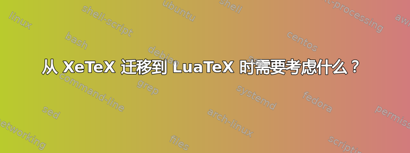 从 XeTeX 迁移到 LuaTeX 时需要考虑什么？