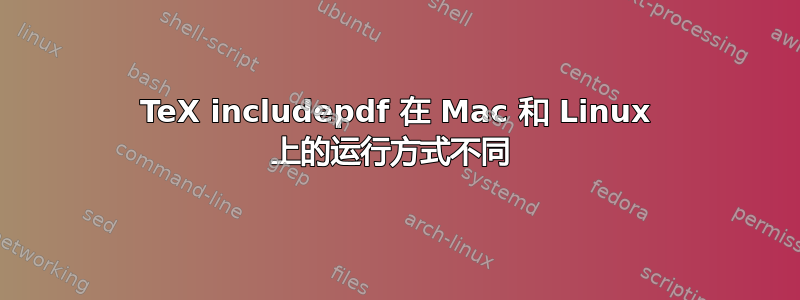 TeX includepdf 在 Mac 和 Linux 上的运行方式不同 