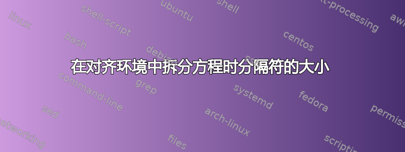 在对齐环境中拆分方程时分隔符的大小