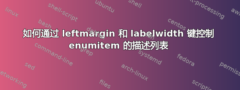 如何通过 leftmargin 和 labelwidth 键控制 enumitem 的描述列表