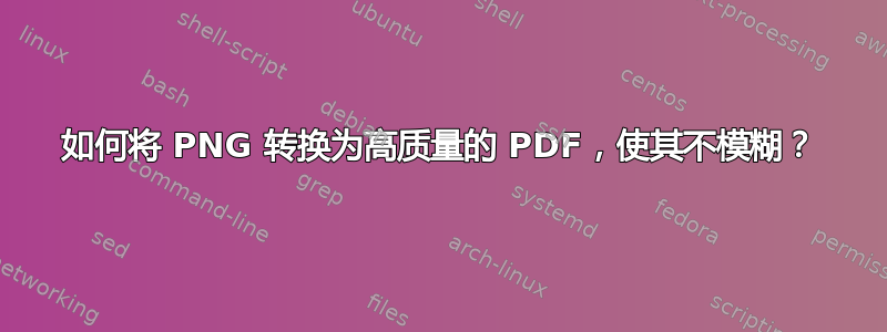 如何将 PNG 转换为高质量的 PDF，使其不模糊？