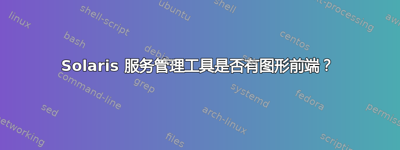 Solaris 服务管理工具是否有图形前端？