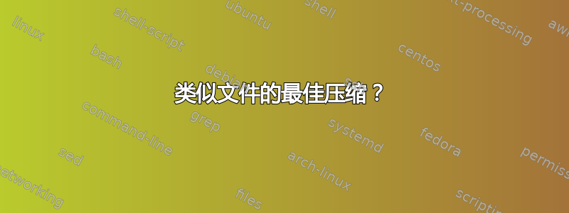 类似文件的最佳压缩？