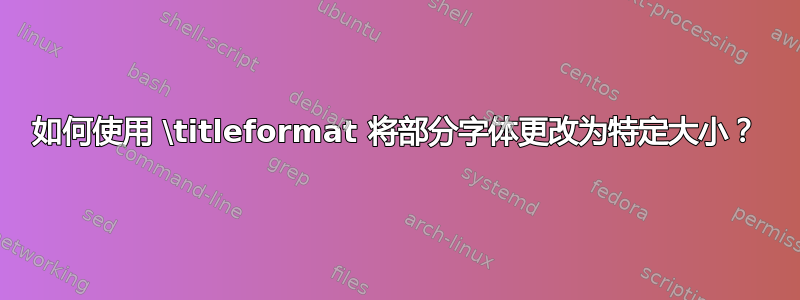 如何使用 \titleformat 将部分字体更改为特定大小？