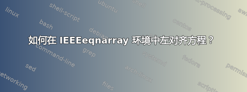 如何在 IEEEeqnarray 环境中左对齐方程？