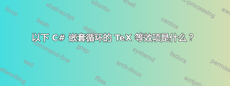 以下 C# 嵌套循环的 TeX 等效项是什么？