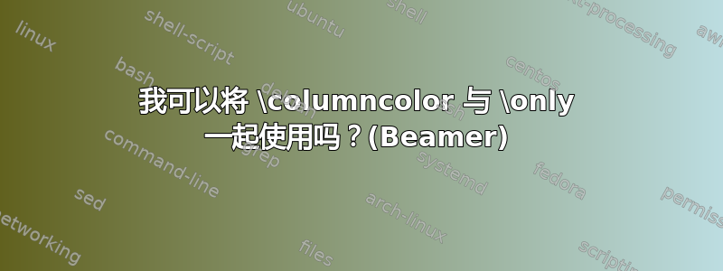 我可以将 \columncolor 与 \only 一起使用吗？(Beamer)