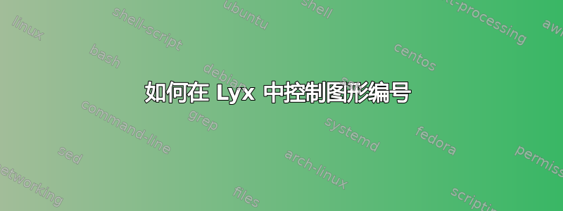 如何在 Lyx 中控制图形编号