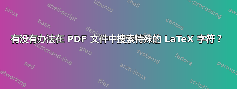 有没有办法在 PDF 文件中搜索特殊的 LaTeX 字符？