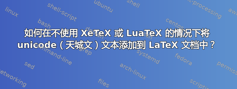 如何在不使用 XeTeX 或 LuaTeX 的情况下将 unicode（天城文）文本添加到 LaTeX 文档中？