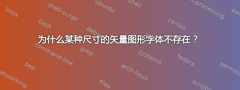 为什么某种尺寸的矢量图形字体不存在？