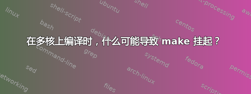 在多核上编译时，什么可能导致 make 挂起？