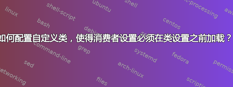 如何配置自定义类，使得消费者设置必须在类设置之前加载？