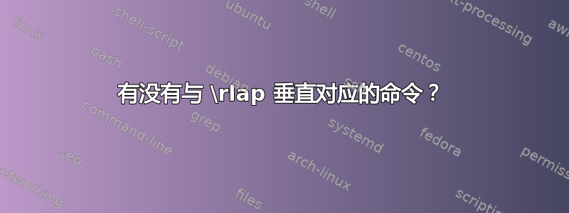 有没有与 \rlap 垂直对应的命令？