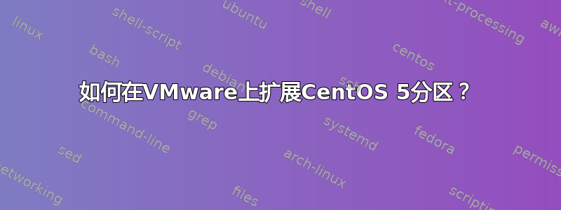 如何在VMware上扩展CentOS 5分区？