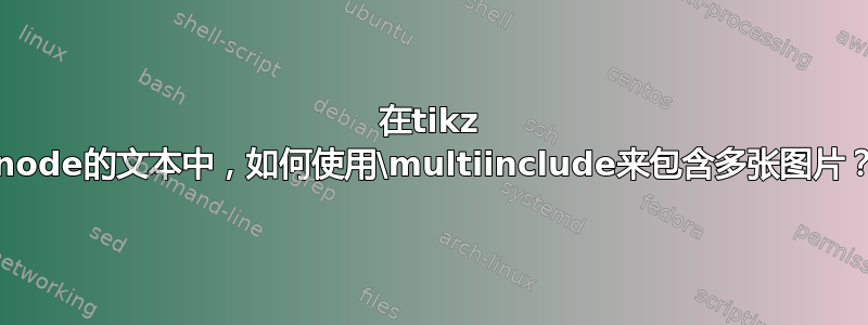 在tikz \node的文本中，如何使用\multiinclude来包含多张图片？