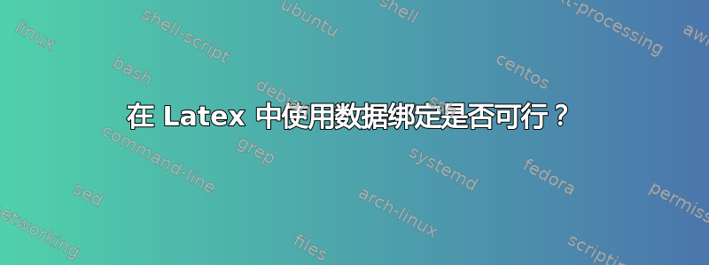 在 Latex 中使用数据绑定是否可行？