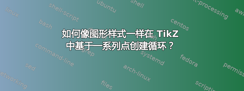 如何像图形样式一样在 TikZ 中基于一系列点创建循环？