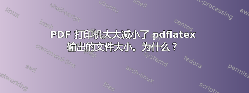 PDF 打印机大大减小了 pdflatex 输出的文件大小。为什么？