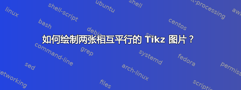 如何绘制两张相互平行的 Tikz 图片？