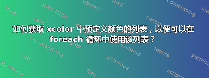 如何获取 xcolor 中预定义颜色的列表，以便可以在 foreach 循环中使用该列表？