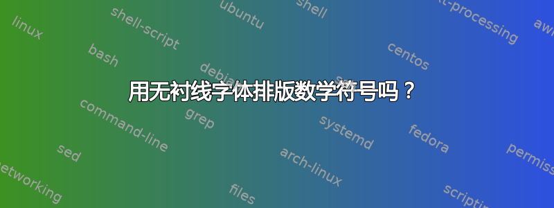 用无衬线字体排版数学符号吗？