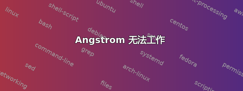 Angstrom 无法工作