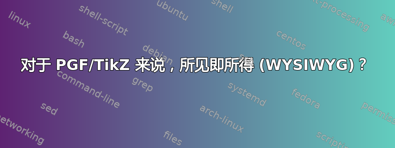 对于 PGF/TikZ 来说，所见即所得 (WYSIWYG)？