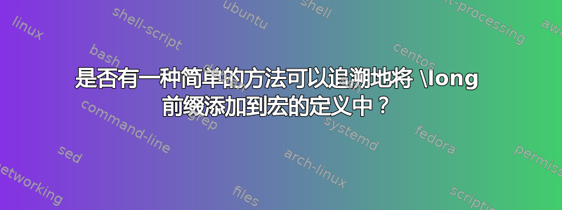 是否有一种简单的方法可以追溯地将 \long 前缀添加到宏的定义中？