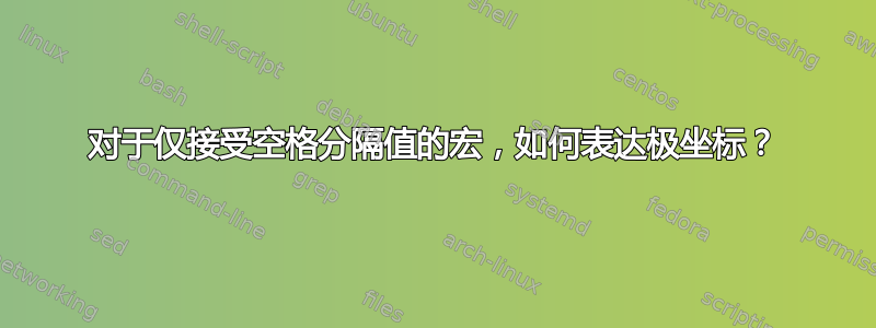 对于仅接受空格分隔值的宏，如何表达极坐标？